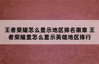 王者荣耀怎么显示地区排名徽章 王者荣耀里怎么显示英雄地区排行